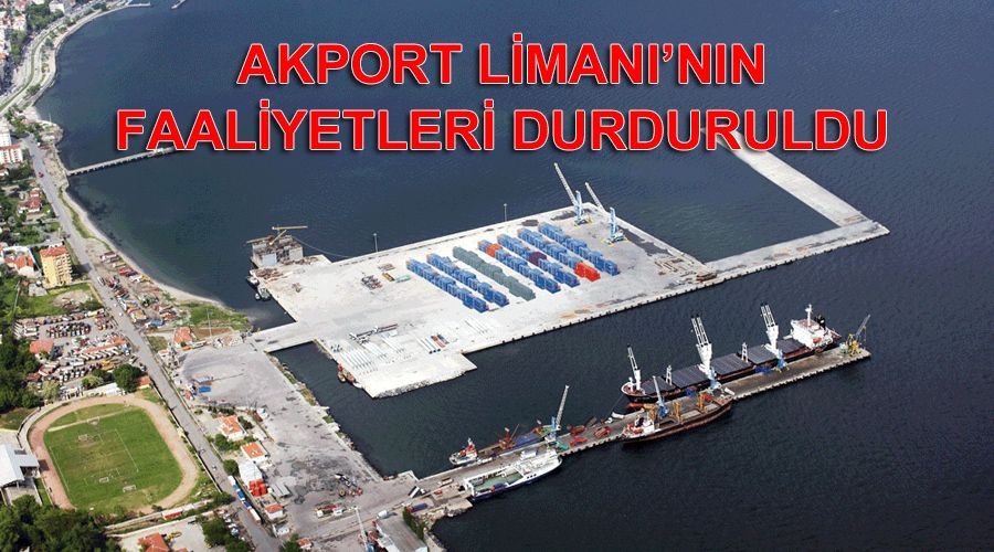 Akport Limanı’nın faaliyetleri durduruldu 