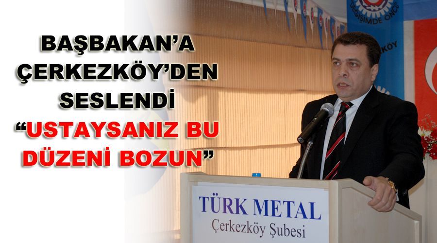 Başbakan’a Çerkezköy’den seslendi “Ustaysanız bu düzeni bozun” 
