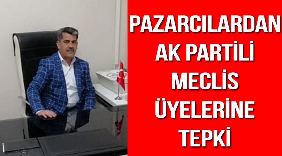 Pazarcılardan AK Partili meclis üyelerine tepki