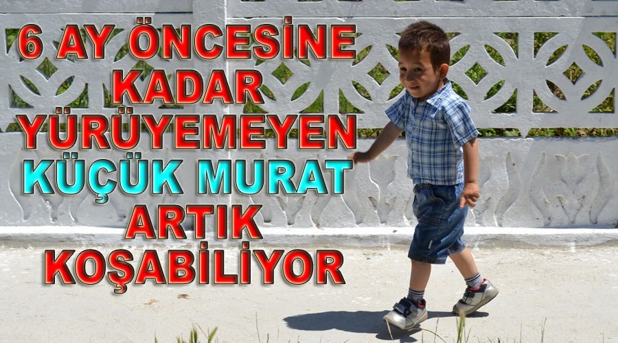 6 ay öncesine kadar yürüyemeyen küçük Murat artık koşabiliyor 