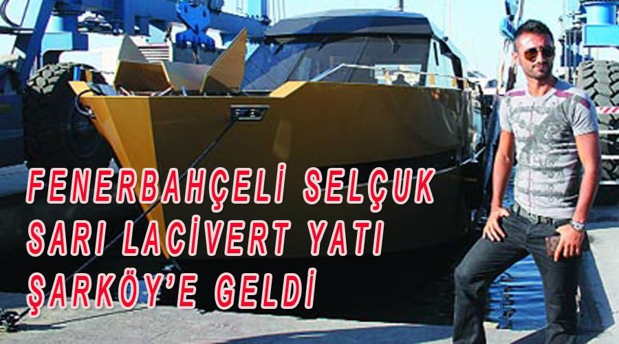 Fenerbahçeli Selçuk sarı lacivert yatı Şarköy’e geldi 