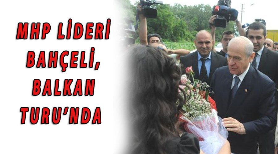 MHP lideri Bahçeli, Balkan Turu’nda 