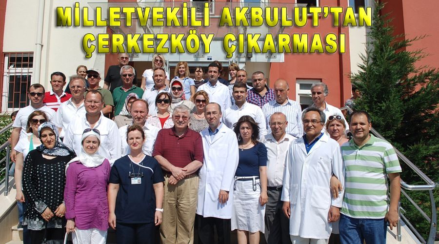 Milletvekili Akbulut’tan Çerkezköy çıkarması 