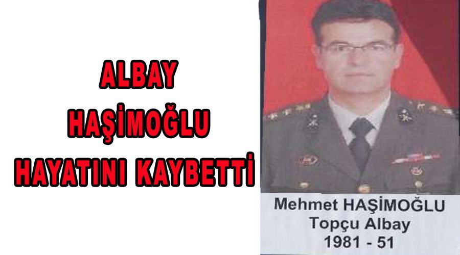 Albay Haşimoğlu hayatını kaybetti 