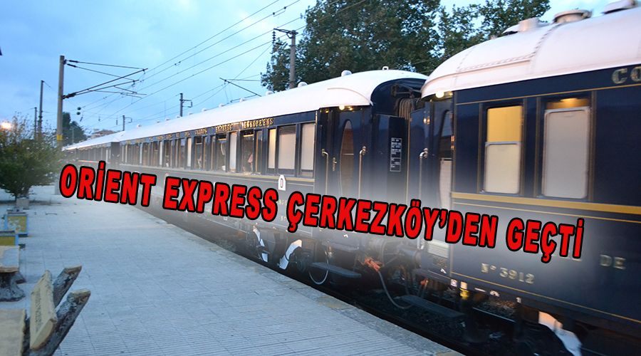 Orient Express Çerkezköy’den geçti 