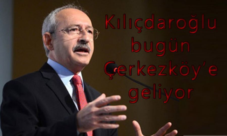 Kılıçdaroğlu bugün Çerkezköy’e geliyor 