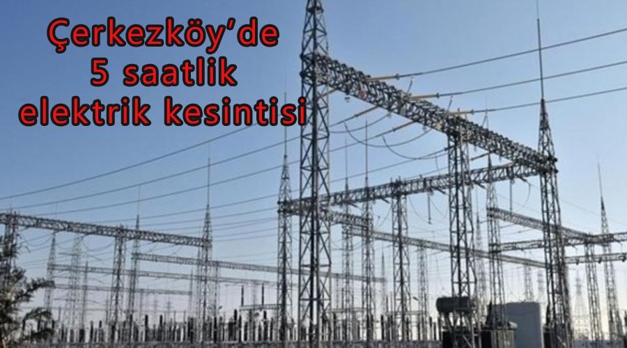 Çerkezköy’de 5 saatlik elektrik kesintisi 