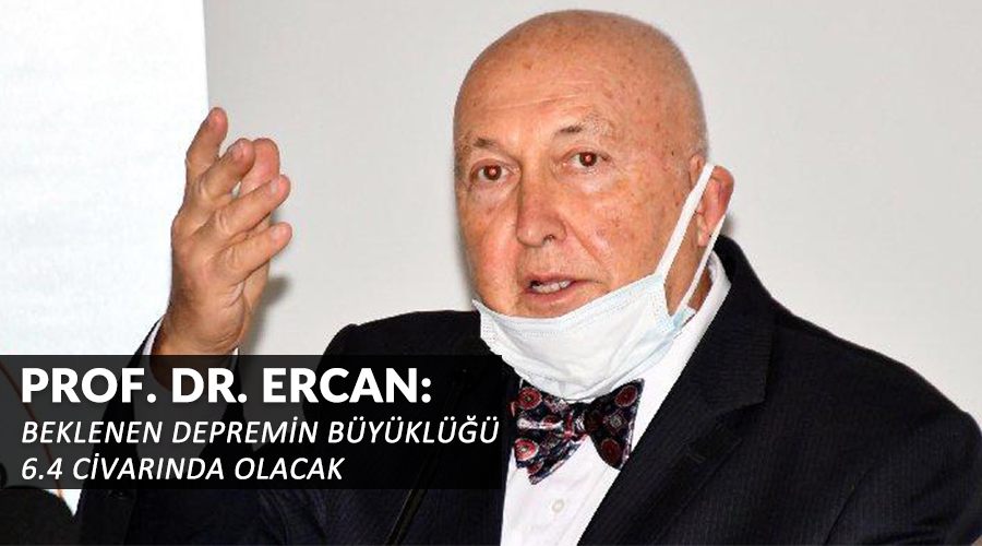Prof. Dr. Ercan: Beklenen depremin büyüklüğü 6.4 civarında olacak