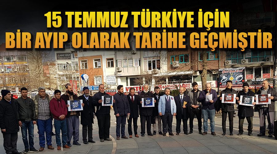 15 Temmuz Türkiye için bir ayıp olarak tarihe geçmiştir