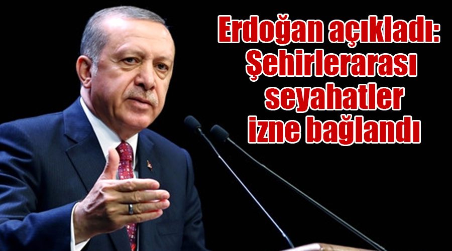 Erdoğan açıkladı: Şehirlerarası seyahatler izne bağlandı