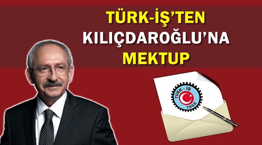 Türk-İş’ten Kılıçdaroğlu’na mektup 