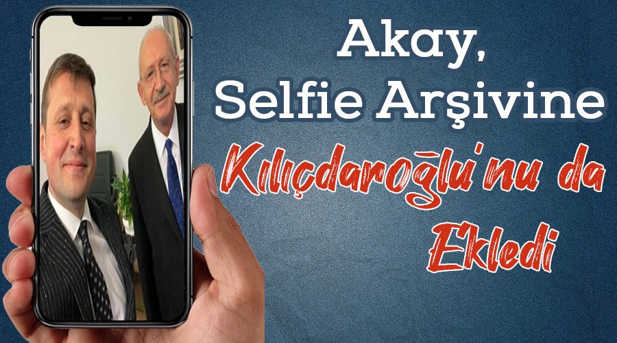 Akay, selfie arşivine Kılıçdaroğlu