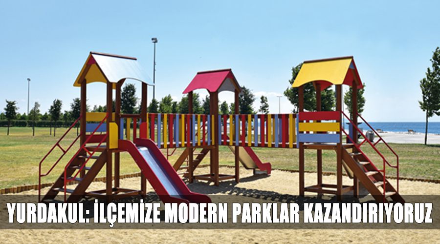 Yurdakul: İlçemize modern parklar kazandırıyoruz