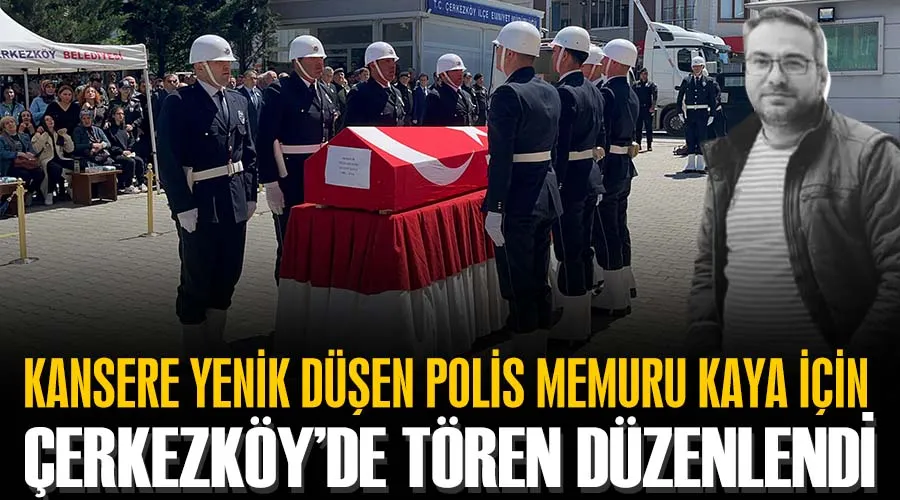 Kansere yenik düşen polis memuru Kaya için Çerkezköy’de tören düzenlendi 