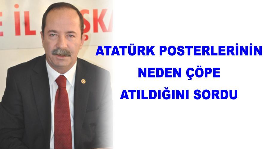 Atatürk Posterlerinin neden çöpe atıldığını sordu 