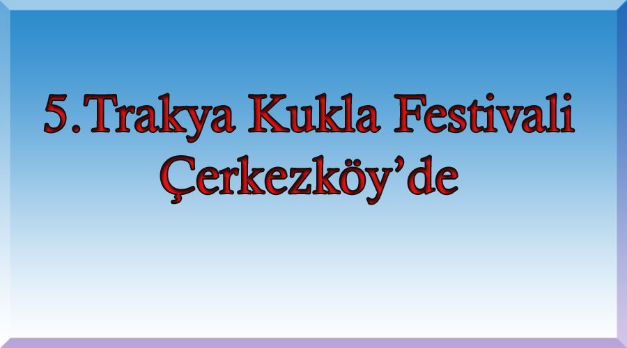 5.Trakya Kukla Festivali Çerkezköy’de 