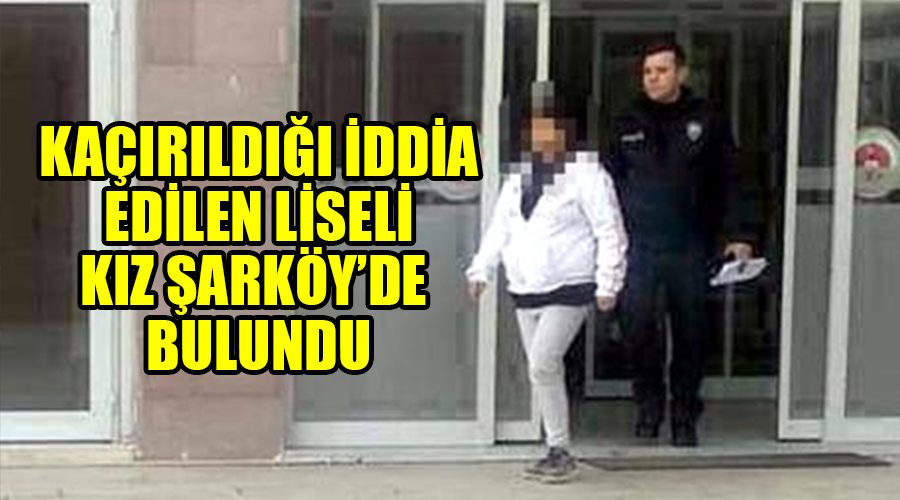 Kaçırıldığı iddia edilen liseli kız Şarköy