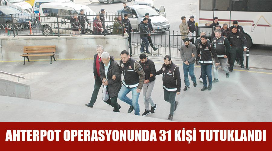 Ahterpot operasyonunda 31 kişi tutuklandı