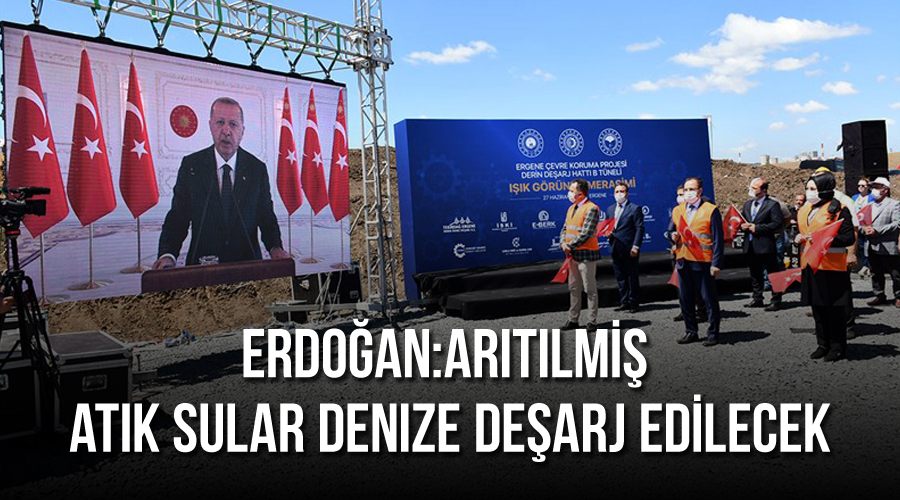 Erdoğan: Arıtılmış atık sular denize deşarj edilecek