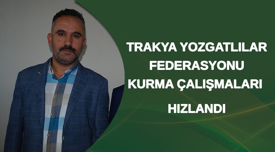 Trakya Yozgatlılar Federasyonu kurma çalışmaları hızlandı
