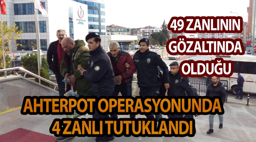 49 zanlının gözaltında olduğu Ahterpot operasyonunda 4 zanlı tutuklandı